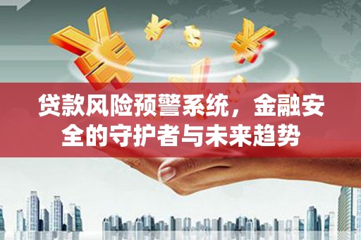 蓟县贷款风险预警系统，金融安全的守护者与未来趋势