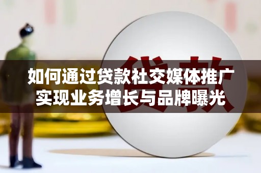 蓟县如何通过贷款社交媒体推广实现业务增长与品牌曝光