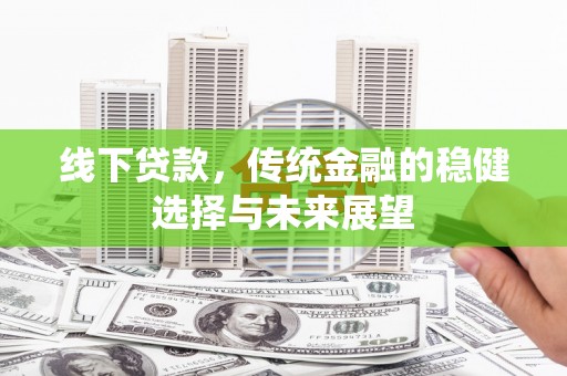 蓟县线下贷款，传统金融的稳健选择与未来展望