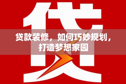 蓟县贷款装修，如何巧妙规划，打造梦想家园