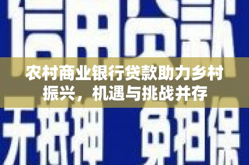 蓟县农村商业银行贷款助力乡村振兴，机遇与挑战并存