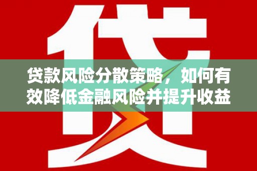 蓟县贷款风险分散策略，如何有效降低金融风险并提升收益