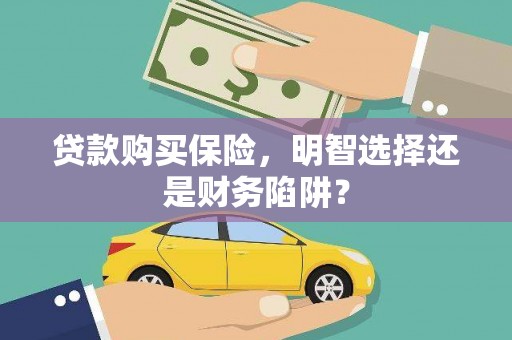 蓟县贷款购买保险，明智选择还是财务陷阱？