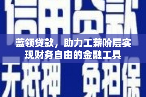 蓟县蓝领贷款，助力工薪阶层实现财务自由的金融工具