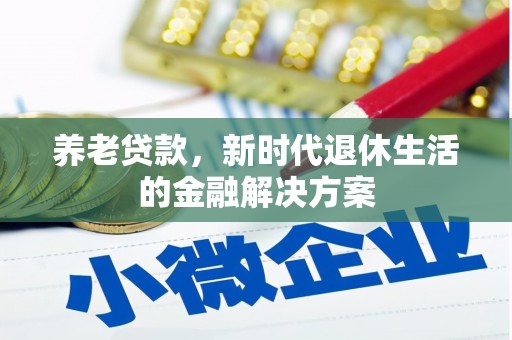 蓟县养老贷款，新时代退休生活的金融解决方案