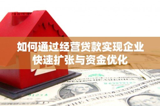 蓟县如何通过经营贷款实现企业快速扩张与资金优化