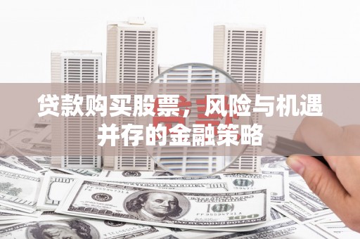蓟县贷款购买股票，风险与机遇并存的金融策略