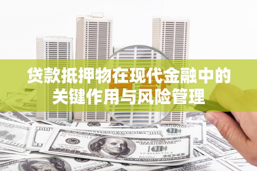 蓟县贷款抵押物在现代金融中的关键作用与风险管理
