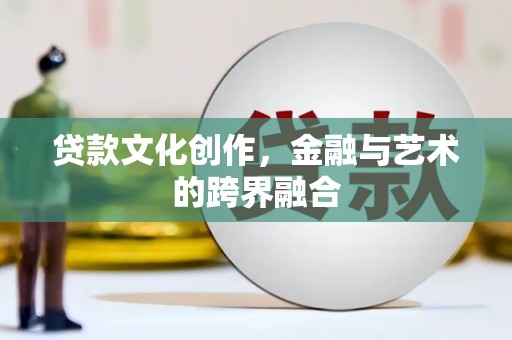 蓟县贷款文化创作，金融与艺术的跨界融合