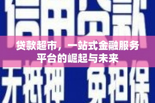 蓟县贷款超市，一站式金融服务平台的崛起与未来