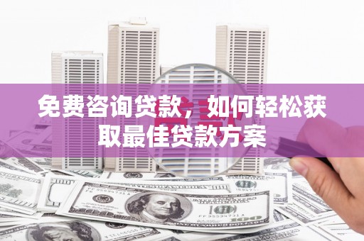蓟县免费咨询贷款，如何轻松获取最佳贷款方案