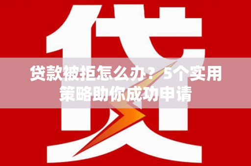蓟县贷款被拒怎么办？5个实用策略助你成功申请