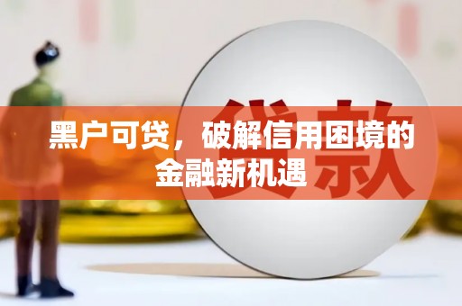 蓟县黑户可贷，破解信用困境的金融新机遇