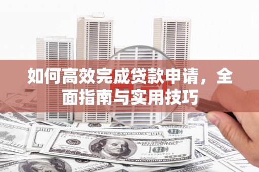 蓟县如何高效完成贷款申请，全面指南与实用技巧