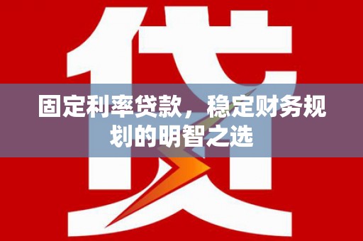蓟县固定利率贷款，稳定财务规划的明智之选