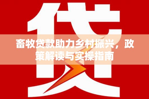 蓟县畜牧贷款助力乡村振兴，政策解读与实操指南
