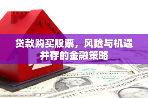 蓟县贷款购买股票，风险与机遇并存的金融策略